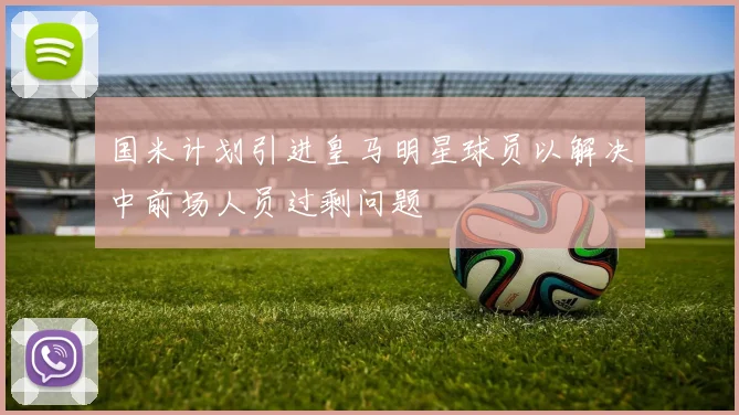国米计划引进皇马明星球员以解决中前场人员过剩问题