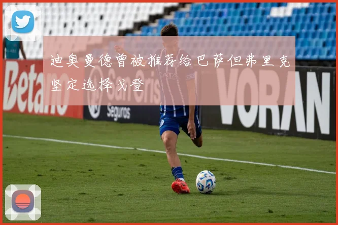 迪奥曼德曾被推荐给巴萨但弗里克坚定选择戈登