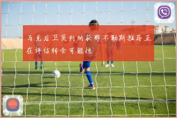 马竞后卫莫利纳获那不勒斯推荐正在评估转会可能性