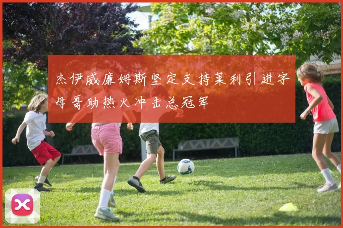 杰伊威廉姆斯坚定支持莱利引进字母哥助热火冲击总冠军