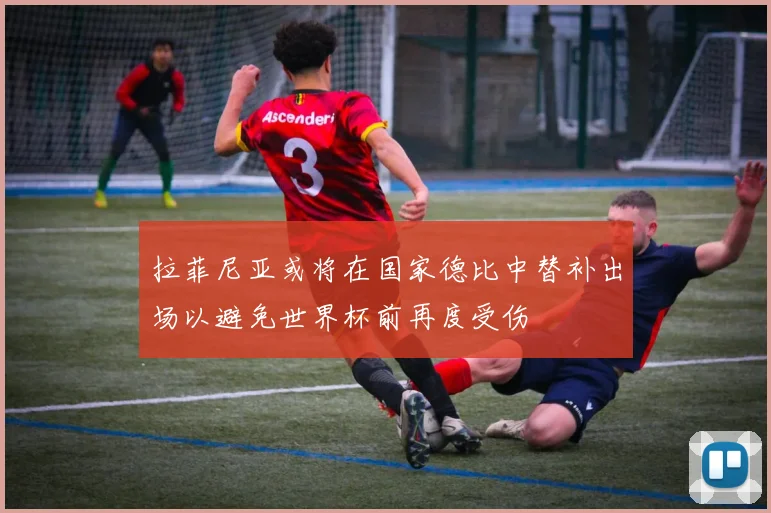 拉菲尼亚或将在国家德比中替补出场以避免世界杯前再度受伤