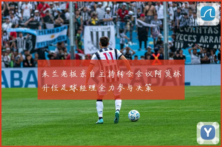 米兰老板亲自主持转会会议阿莫林升任足球经理全力参与决策