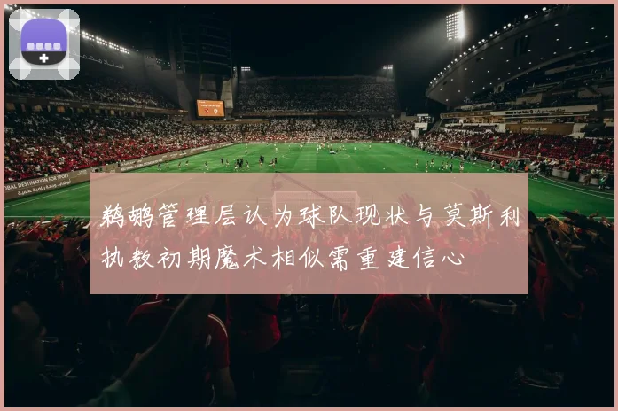 鹈鹕管理层认为球队现状与莫斯利执教初期魔术相似需重建信心