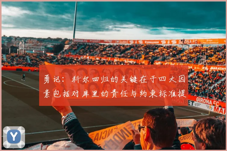 勇记：科尔回归的关键在于四大因素包括对库里的责任与约束标准提升