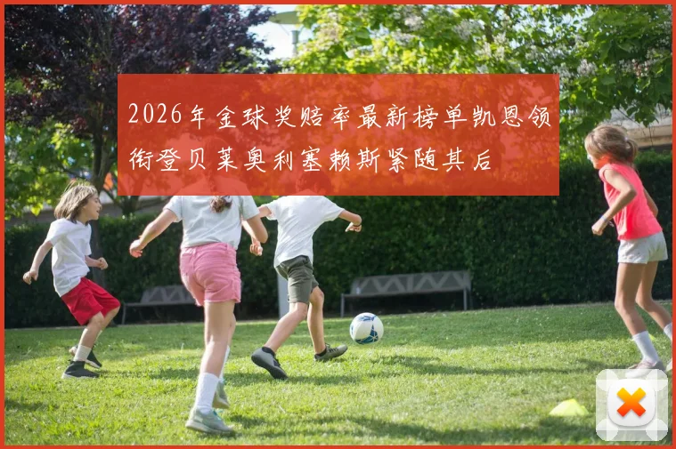 2026年金球奖赔率最新榜单凯恩领衔登贝莱奥利塞赖斯紧随其后