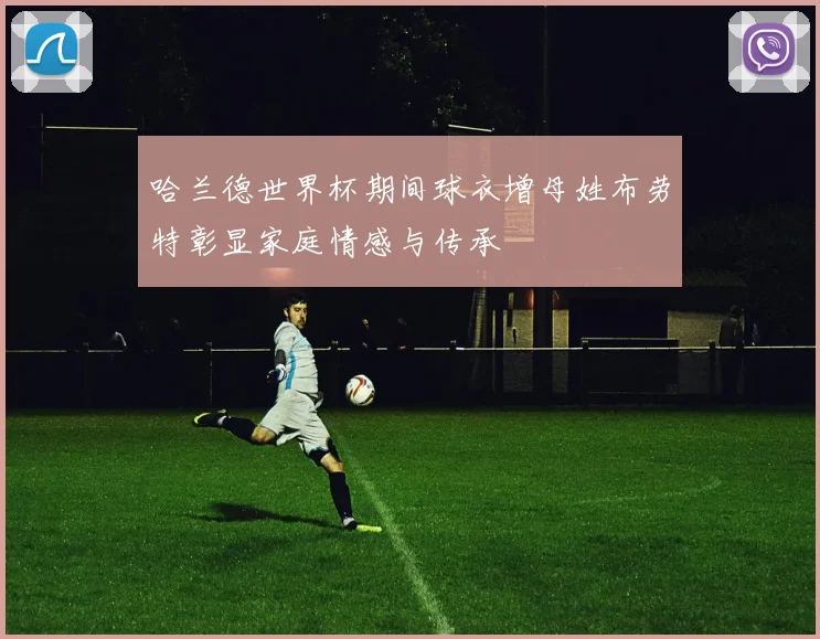 哈兰德世界杯期间球衣增母姓布劳特彰显家庭情感与传承
