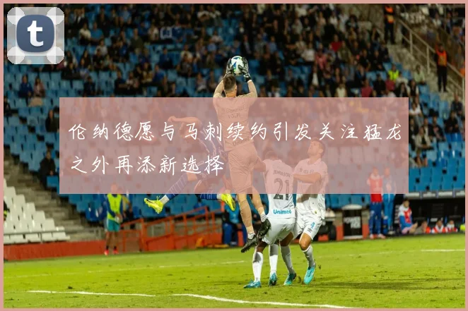 伦纳德愿与马刺续约引发关注猛龙之外再添新选择