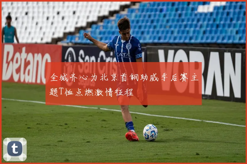 全城齐心为北京首钢助威季后赛主题T恤点燃激情征程