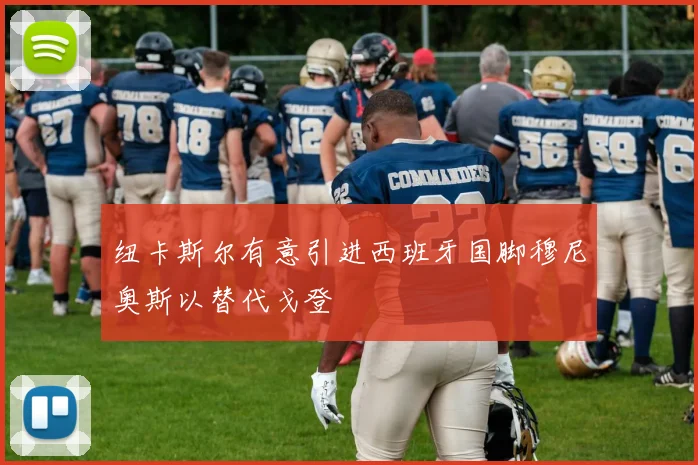 纽卡斯尔有意引进西班牙国脚穆尼奥斯以替代戈登