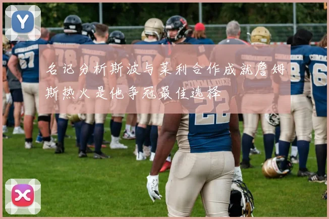 名记分析斯波与莱利合作成就詹姆斯热火是他争冠最佳选择