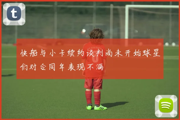 快船与小卡续约谈判尚未开始球星们对合同年表现不满