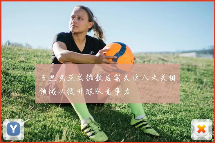 卡里克正式执教后需关注八大关键领域以提升球队竞争力