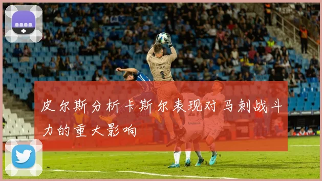 皮尔斯分析卡斯尔表现对马刺战斗力的重大影响